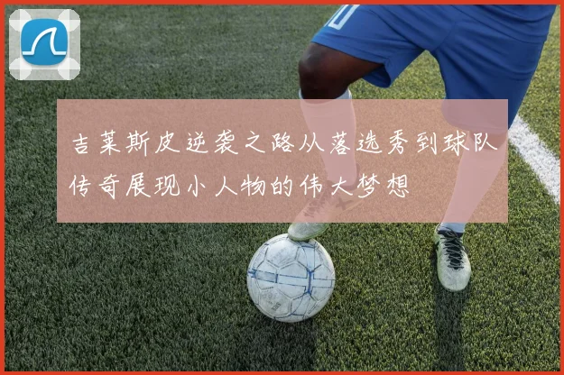 吉莱斯皮逆袭之路从落选秀到球队传奇展现小人物的伟大梦想