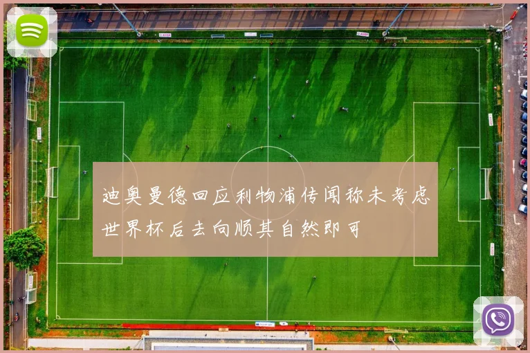 迪奥曼德回应利物浦传闻称未考虑世界杯后去向顺其自然即可