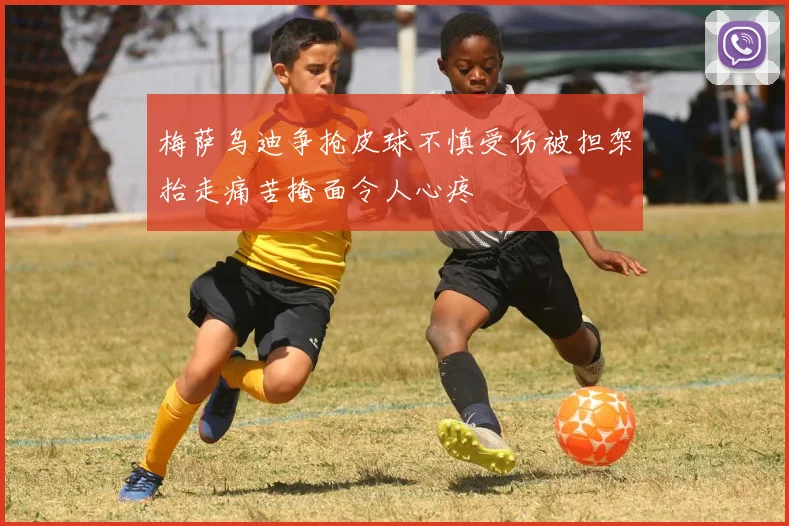 梅萨乌迪争抢皮球不慎受伤被担架抬走痛苦掩面令人心疼