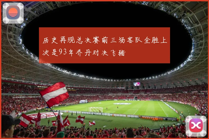 历史再现总决赛前三场客队全胜上次是93年乔丹对决飞猪