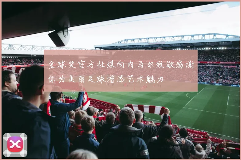 金球奖官方社媒向内马尔致敬感谢你为美丽足球增添艺术魅力
